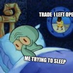 Squidward can't sleep with the spoons rattling | TRADE  I LEFT OPEN; ME TRYING TO SLEEP | image tagged in squidward can't sleep with the spoons rattling | made w/ Imgflip meme maker