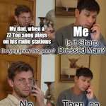 I only know one song | Me; My dad, when a ZZ Top song plays on his radio stations; Is it Sharp Dressed Man? Do you know this song? | image tagged in no then no,zz top,music meme,dad,classic rock | made w/ Imgflip meme maker