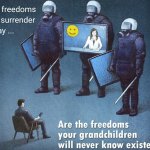 The freedoms you surrender today are the freedoms your