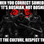 Bosnian Lives Matter | WHEN YOU CORRECT SOMEONE SAYING 'IT'S BOSNIAN, NOT BOSNIAN-ISH'; RESPECT THE CULTURE, RESPECT THE NAME | image tagged in bosnian lives matter,slavic | made w/ Imgflip meme maker