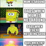 Dads are goated | DADS WHEN MUM IS AROUND; DADS WHEN MUM IS NOT AROUND; DADS WHEN YOU’RE NOT BEING GOOD; DADS WHEN THEY FIND OUT YOU ARE BEING BULLIED | image tagged in sponge finna commit muder,dad,funny,memes | made w/ Imgflip meme maker