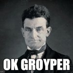 OK GROYPER | OK GROYPER | image tagged in john brown,abolitionist,john brown abolitionist | made w/ Imgflip meme maker