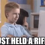 Just had nat. defense class | JUST HELD A RIFLE | image tagged in meme | made w/ Imgflip video-to-gif maker