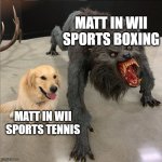 From the weakest opponent to an absolute beast | MATT IN WII SPORTS BOXING; MATT IN WII SPORTS TENNIS | image tagged in dog vs werewolf,memes,wii sports,matt | made w/ Imgflip meme maker