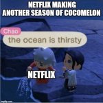 WHY THE HELL DOES IT NEED SO MANY DANG SEASONS! | NETFLIX MAKING ANOTHER SEASON OF COCOMELON; NETFLIX | image tagged in the ocean is thirsty,funny memes,netflix,bro why | made w/ Imgflip meme maker