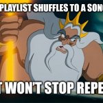 When Patience Isn’t in Your Vocabulary | WHEN YOUR PLAYLIST SHUFFLES TO A SONG YOU HATE…; AND IT WON’T STOP REPEATING | image tagged in angry king triton,patience,anger | made w/ Imgflip meme maker