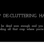 Indeed | TOP  DE-CLUTTERING  HACK:; minkpen; You'll  be  dead  soon  enough  and  you  won't
be  needing  all  that  crap  where  you're  going. | image tagged in black rectangle,death,decluttering,mess,marie kondo spark joy | made w/ Imgflip meme maker