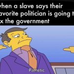 when a slave says their favorite politician is going to fix the