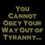 You cannot obey your way out of tyranny