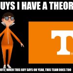 guys i have a theory | NOTE; WHEN THIS GUY SAYS OH YEAH, THIS TEAM DOES TOO | image tagged in guys i have a theory | made w/ Imgflip meme maker