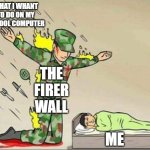 Soldier protecting sleeping child | WHAT I WHANT TO DO ON MY SCHOOL COMPUTER; THE FIRER WALL; ME | image tagged in soldier protecting sleeping child | made w/ Imgflip meme maker