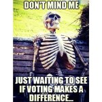I'm just waiting to see if voting makes a difference...