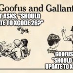 How about we not move to Xcode 26 | GALLANT ASKS, "SHOULD WE UPDATE TO XCODE 26?"; GOOFUS ASKS, "SHOULD WE NOT UPDATE TO XCODE 26?" | image tagged in goofus and gallant template | made w/ Imgflip meme maker