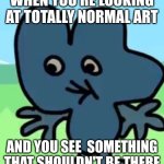 Four meme | WHEN YOU'RE LOOKING AT TOTALLY NORMAL ART; AND YOU SEE  SOMETHING THAT SHOULDN'T BE THERE | image tagged in 2 popeyes biscuit no drink | made w/ Imgflip meme maker