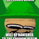 Oh noes | WILL BE BANISHED TO THE SHADOW REALM | image tagged in the person below bandu | made w/ Imgflip meme maker