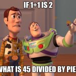 What is it? | IF 1+1 IS 2; WHAT IS 45 DIVIDED BY PIE? | image tagged in funny,funny memes,lol,funny meme,one does not simply,memes | made w/ Imgflip meme maker