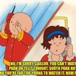Caillou's far too young to watch South Park, isn't he? | NO, I'M SORRY, CAILLOU. YOU CAN'T WATCH SOUTH PARK ON TELLY TONIGHT. SOUTH PARK NOT FOR KIDS AND YOU'RE FAR TOO YOUNG TO WATCH IT. NOW PLEASE GO TO BED. | image tagged in caillou crying,too young,south park,go to bed,telly | made w/ Imgflip meme maker