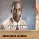 You got a Inspirational message | image tagged in you got a inspirational message,stop it get some help | made w/ Imgflip meme maker