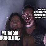 undertaker | YOUR MOM AFTER THE PILES OF HOMEWORK SEEING UNDER YOUR BED; ME DOOM SCROLLING | image tagged in undertaker | made w/ Imgflip meme maker