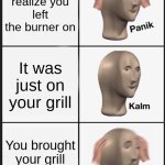 Panik Kalm Panik | You realize you left the burner on; It was just on your grill; You brought your grill in for winter | image tagged in memes,panik kalm panik | made w/ Imgflip meme maker