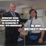 How about PJ Masks' 10th anniversary? | DEVIANTART USERS CONGRATULATING ME ON CELEBRATING PJ MASKS' 10TH ANNIVERSARY; ME WHO WATCHED PJ MASKS | image tagged in the office handshake,memes,funny | made w/ Imgflip meme maker