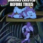 skeletor | SHARKS EXISTED BEFORE TREES | image tagged in skeletor disturbing facts | made w/ Imgflip meme maker