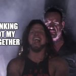 AJ Styles & Undertaker | LIFE; ME THINKING IVE GOT MY LIFE TOGETHER | image tagged in aj styles undertaker | made w/ Imgflip meme maker
