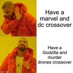 Drake Hotline Bling | Have a marvel and dc crossover; Have a Godzilla and murder drones crossover | image tagged in memes,drake hotline bling | made w/ Imgflip meme maker
