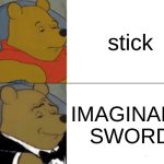 Tuxedo Winnie The Pooh | stick; IMAGINARY SWORD | image tagged in memes,tuxedo winnie the pooh | made w/ Imgflip meme maker