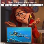I think it might be a masterpiece? | ME SHOWING MY FAMILY SUBNAUTICA | image tagged in katie mitchell's masterpiece | made w/ Imgflip meme maker