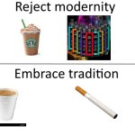 Reject modernity, Embrace tradition | image tagged in reject modernity embrace tradition | made w/ Imgflip meme maker