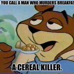 Daily Bad Dad Joke September 18, 2025 | WHAT DO YOU CALL A MAN WHO MURDERS BREAKFAST FOOD? A CEREAL KILLER. | image tagged in sugar bear | made w/ Imgflip meme maker