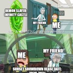 20 minute adventure rick morty | DEMON SLAYER: INFINITY CASTLE; MY FRIEND; ME; ME; MY FRIEND; SUNSET SHOWDOWN REASE DATE:
2029-2031 | image tagged in 20 minute adventure rick morty | made w/ Imgflip meme maker