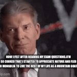 The time has come for me to leave this planet | HOW I FELT AFTER READING MY EXAM QUESTIONS.(I’M SO COOKED THAT I STARTED TO APPRECIATE NATURE AND FLED TO MONGOLIA TO LIVE THE REST OF MY LIFE AS A MOUNTAIN GOAT) | image tagged in gifs,vince mcmahon | made w/ Imgflip video-to-gif maker