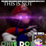 This is not okie dokie | BOYS WHEN THEIR FAVORITE COLOR LOSES IN A TEAM MARBLE RACE AT LEG 23; THE GIRLS: | image tagged in this is not okie dokie | made w/ Imgflip meme maker
