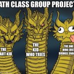 School kids | MATH CLASS GROUP PROJECTS; THE KID WHO TRIES; THE ONE WHO JUST BRINGS SNACKS; THE SMART KID | image tagged in three-headed dragon | made w/ Imgflip meme maker