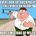 That video is DISGUSTING | NEVER LOOK UP DUCKPACK51 FULL VIDEO ON REDDIT; WORST MISTAKE OF MY LIFE | image tagged in peter griffin running away,family guy,peter griffin,duckpack51 | made w/ Imgflip meme maker
