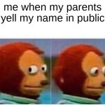 Monkey Puppet | me when my parents yell my name in public | image tagged in memes,monkey puppet | made w/ Imgflip meme maker