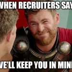 When recruiters say We’ll keep you in mind | WHEN RECRUITERS SAY; "WE’LL KEEP YOU IN MIND" | image tagged in thor,funny,recruiters,work,application | made w/ Imgflip meme maker