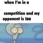 whe i'm in a competition and my opponent is | too | image tagged in whe i'm in a competition and my opponent is | made w/ Imgflip meme maker