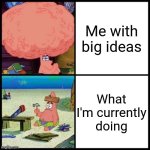 Patrick Big Brain vs small brain | Me with big ideas; What I'm currently doing | image tagged in patrick big brain vs small brain | made w/ Imgflip meme maker