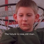 The future is now, old man.