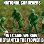 National Gardeners | NATIONAL GARDENERS; WE CAME, WE SAW,
WE REPLANTED THE FLOWER BEDS | image tagged in national guard | made w/ Imgflip meme maker