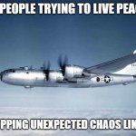 b-29 hiroshima ww2 japan usa | SLAVIC PEOPLE TRYING TO LIVE PEACEFULLY; LIFE DROPPING UNEXPECTED CHAOS LIKE A B-29 | image tagged in b-29 hiroshima ww2 japan usa,slavic air,slavic lives matter | made w/ Imgflip meme maker