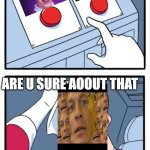 My new meme | ARE U SURE AOOUT THAT | image tagged in memes,two buttons | made w/ Imgflip meme maker