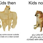 FR? | Kids then; Kids now; pLz LiKe 67 oR yOu wiLL bE cUrSeD wItH bRaInrOT; Let's play some soccer outside with the lads on a clear sunset | image tagged in memes,buff doge vs cheems,relatable memes,fr tho,nostalgia | made w/ Imgflip meme maker