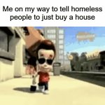 cruel | Me on my way to tell homeless people to just buy a house | image tagged in gifs,funny,memes,homeless | made w/ Imgflip video-to-gif maker