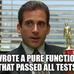 Michael Scott trophy | WROTE A PURE FUNCTION THAT PASSED ALL TESTS | image tagged in michael scott trophy | made w/ Imgflip meme maker