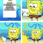 Sponge bob paper in fire | YOU JUST WANT TO BE SOMEONE NAMED BOB BUT IN REALITY YOUR A SPONGE BOB | image tagged in sponge bob paper in fire | made w/ Imgflip meme maker