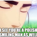 polish smile | I SEE YOU'RE A POLISH
SMILING MAN AS WELL | image tagged in i see you're a man of culture clean | made w/ Imgflip meme maker